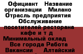 Официант › Название организации ­ Милано › Отрасль предприятия ­ Обслуживание посетителей ресторана, кафе и т.д. › Минимальный оклад ­ 1 - Все города Работа » Вакансии   . Алтайский край,Алейск г.